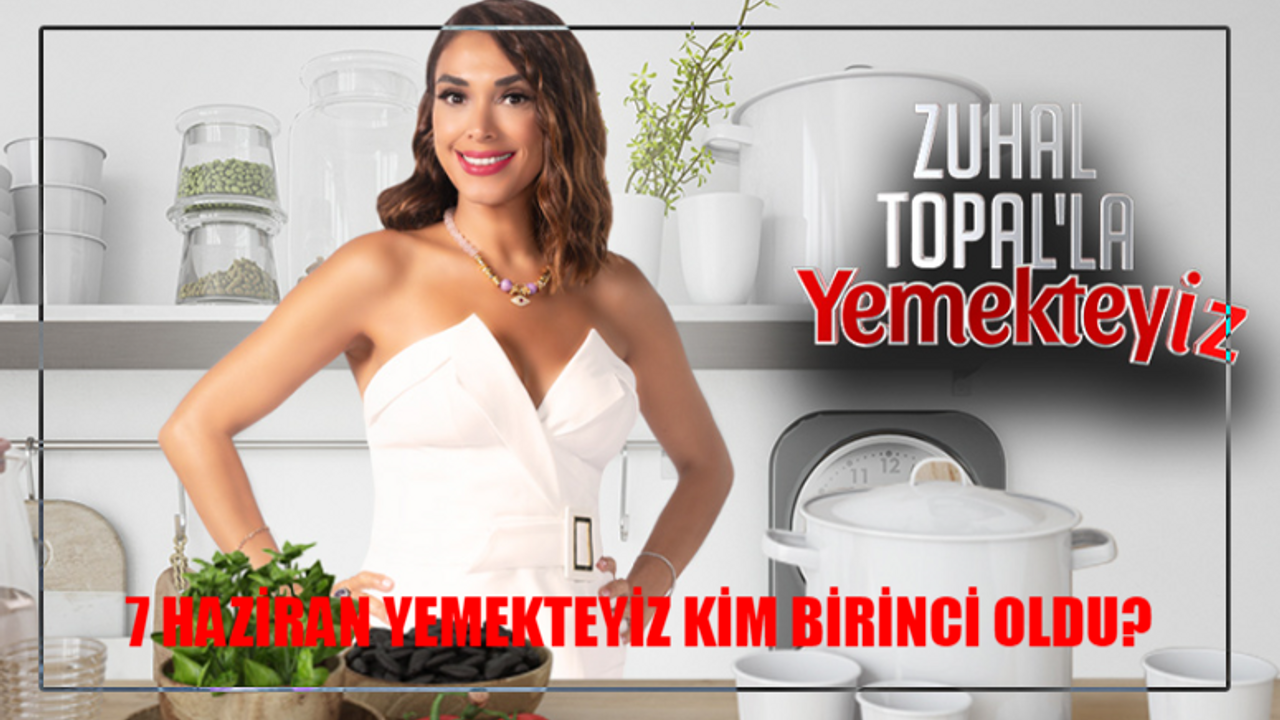 7 HAZİRAN ZUHAL TOPAL YEMEKTEYİZ KİM BİRİNCİ OLDU? Yemekteyiz Bu Hafta Kim Kazandı? 7 Haziran 2024 Yemekteyiz Puan Durumu