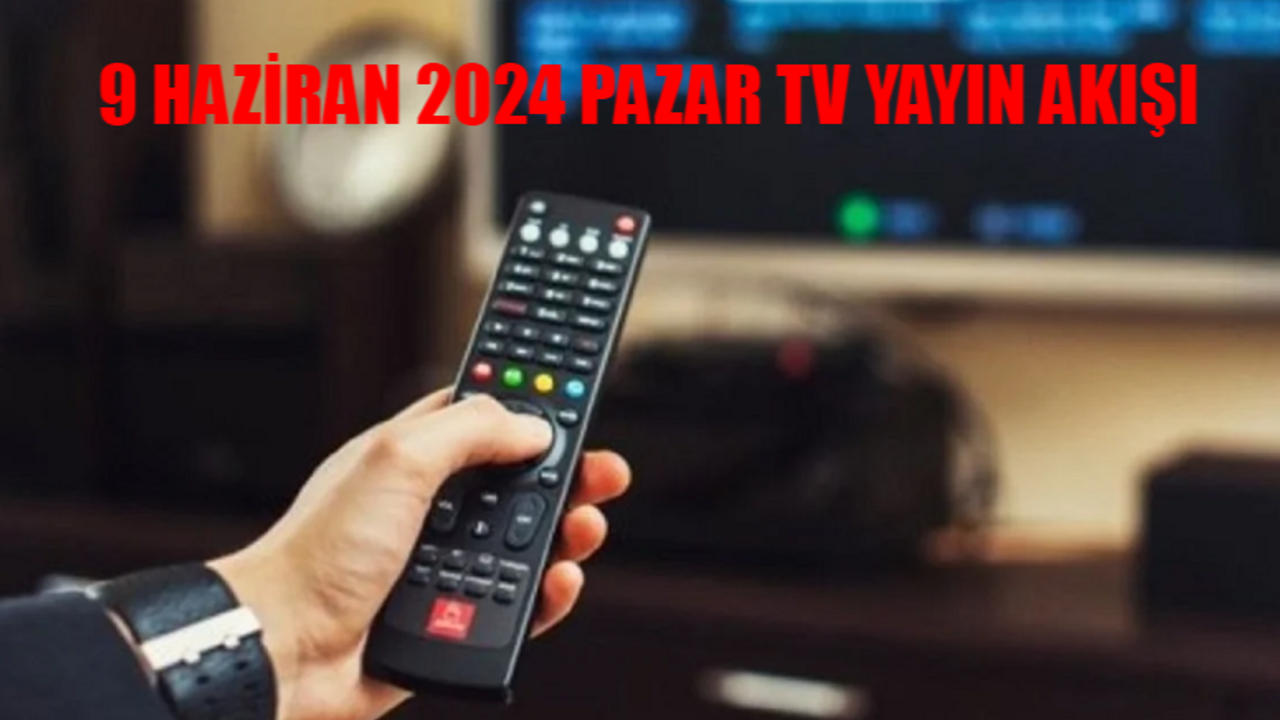 9 HAZİRAN 2024 PAZAR TV YAYIN AKIŞI: Pazar Günü TV'de Ne Var? İşte 9 Haziran Kanal D, TRT 1, ATV, Show TV, Now TV, TV8, Star TV Yayın Akışı