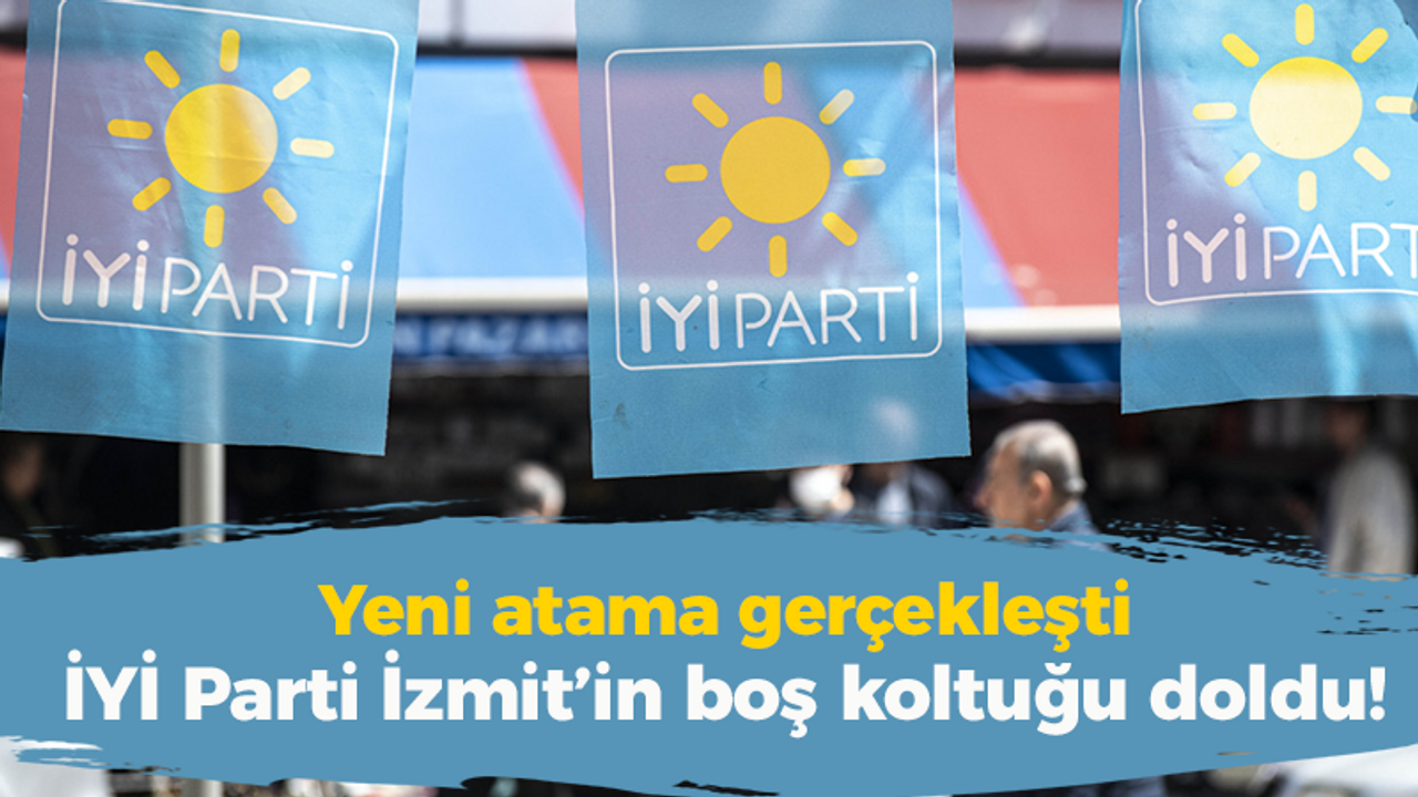 İYİ Parti İzmit’in boş koltuğu doldu! Yeni atama gerçekleşti