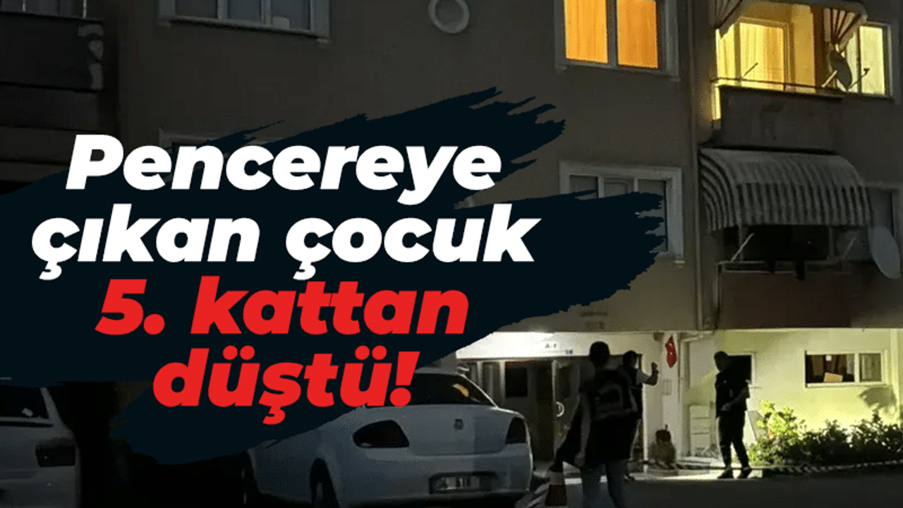 Pencereye çıkan çocuk 5. kattan düştü!