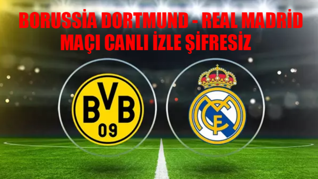 BORUSSİA DORTMUND REAL MADRİD MAÇI CANLI İZLE ŞİFRESİZ: Şampiyonlar Ligi Dortmund vs Real Madrid CANLI İzle! Real Madrid Dortmund Maçı Bedava İzle