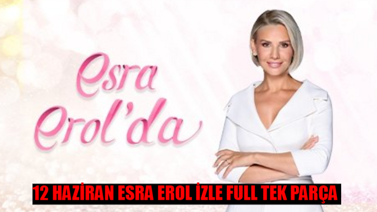 12 HAZİRAN ESRA EROL CANLI İZLE 2024 ÇARŞAMBA: ATV Esra Erol'da Bugün Canlı İzle! Esra Erol Son Bölüm İzle Youtube Tek Parça