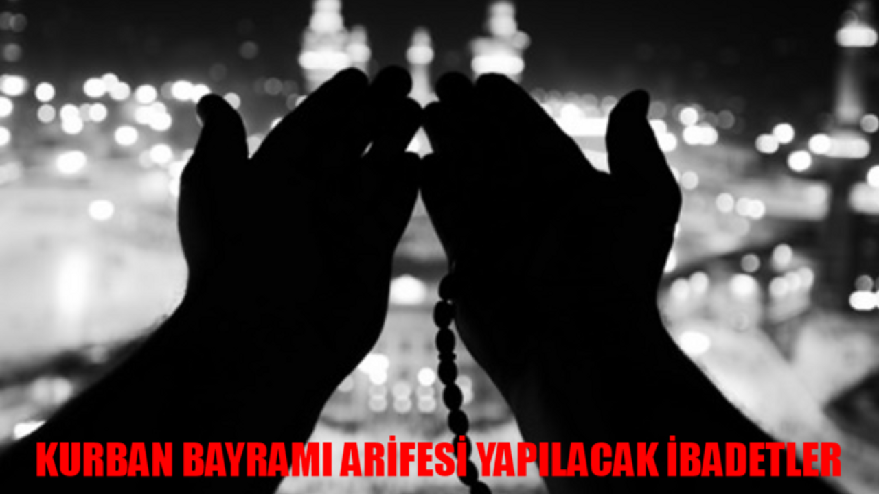 KURBAN BAYRAMI ARİFESİ YAPILACAK İBADETLER: Arife Günü Oruç Tutmak Sevap Mı? Arife Günü Çekilecek Zikirler ve Tesbihler