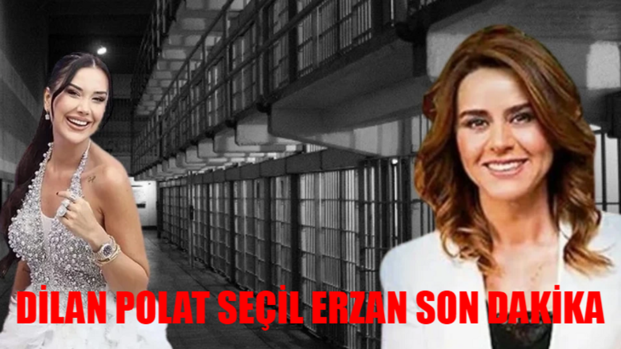 DİLAN POLAT SEÇİL ERZAN SON DAKİKA: Aynı Koğuşta Buluşunca Dertleşme Seansları Başladı! Dilan Polat Çıktı Mı, Mahkeme Ne Zaman?