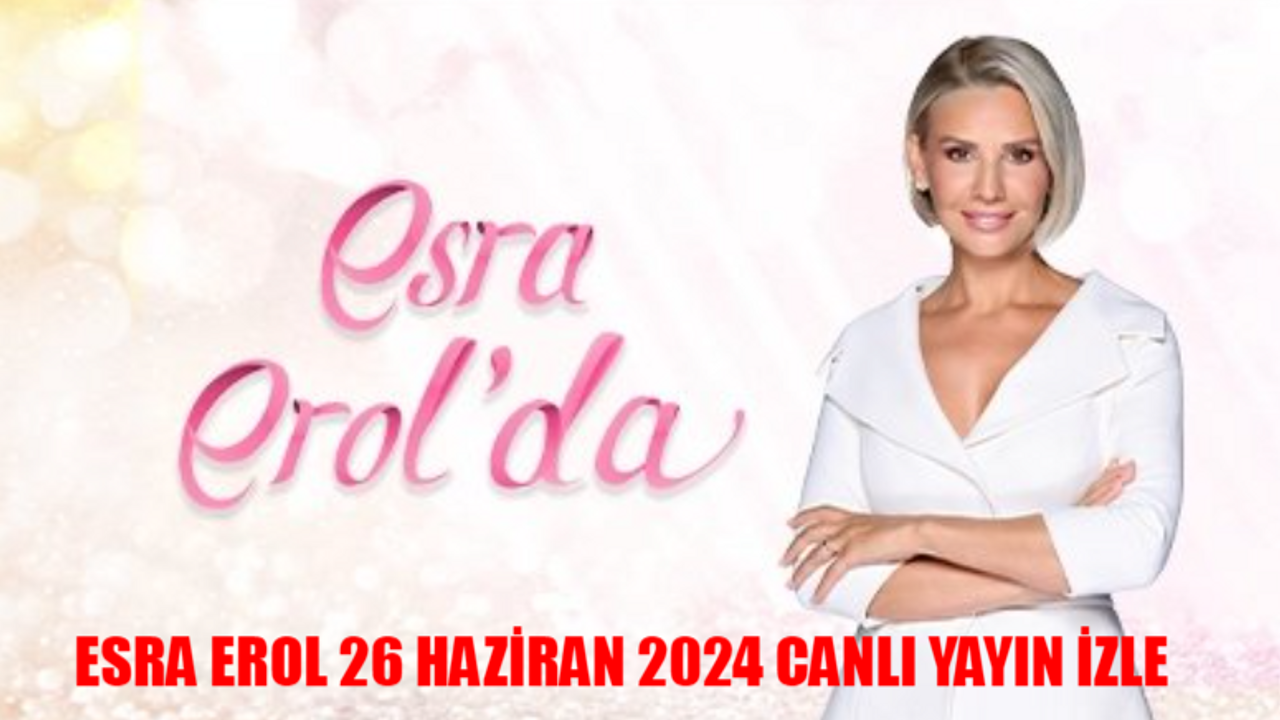 ESRA EROL 26 HAZİRAN 2024 CANLI YAYIN İZLE: ATV Esra Erol Bugünkü Programı Canlı İzle! Esra Erol Son Bölüm İzle Youtube