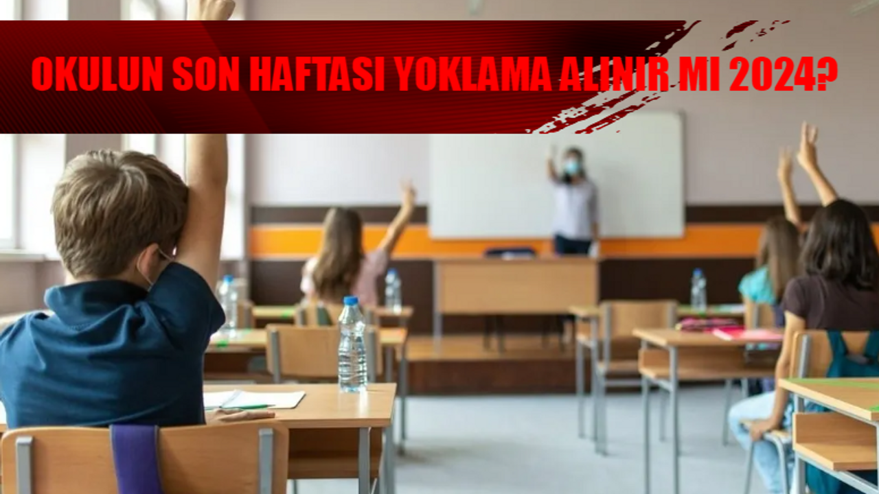 OKULUN SON HAFTASI YOKLAMA ALINIR MI 2024? MEB İlkokul, Lise, Ortaokulda Son Hafta Yoklama Alınır Mı? Son Hafta Yoklama E-Okul Girilir Mi?