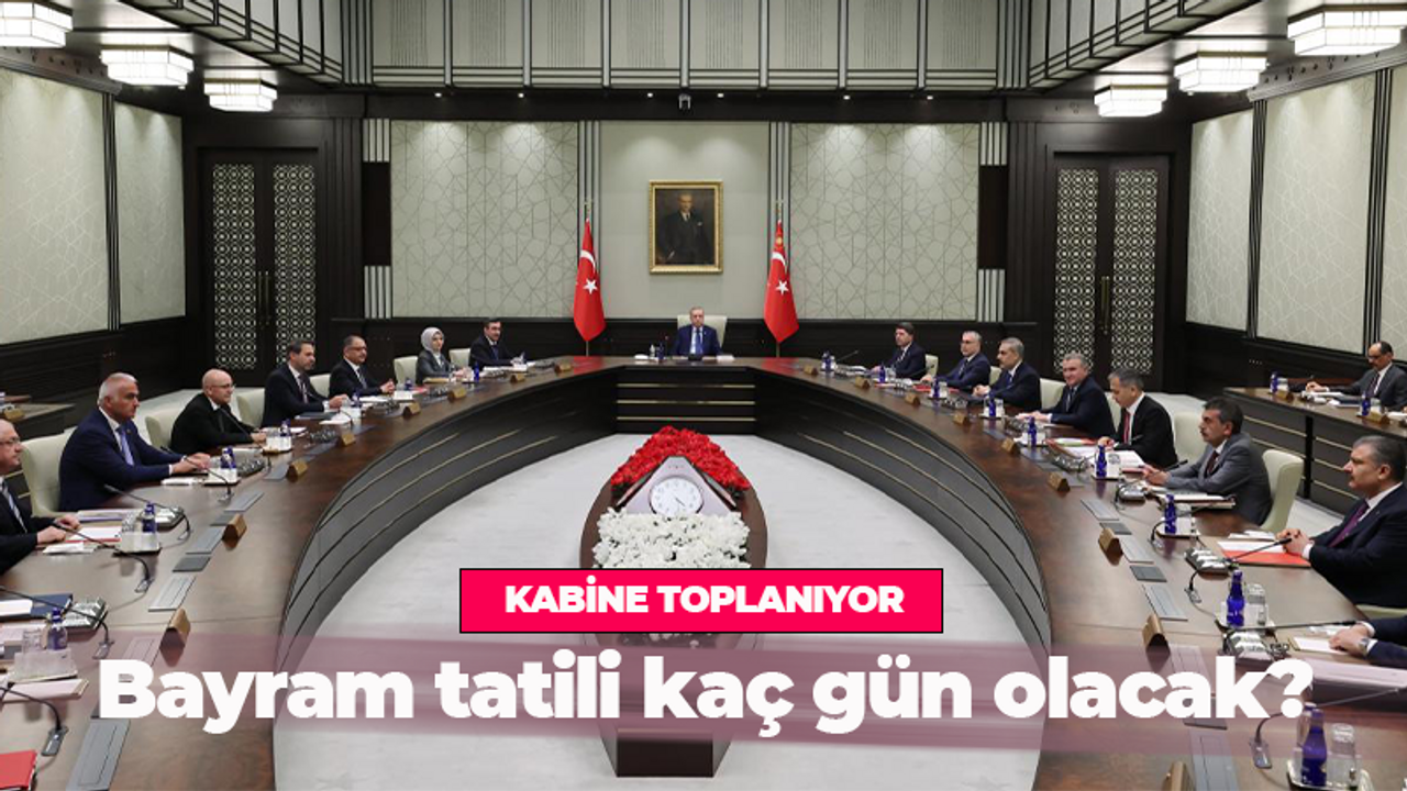 Gözler kabine toplantısında! Bayram tatili kaç gün olacak?