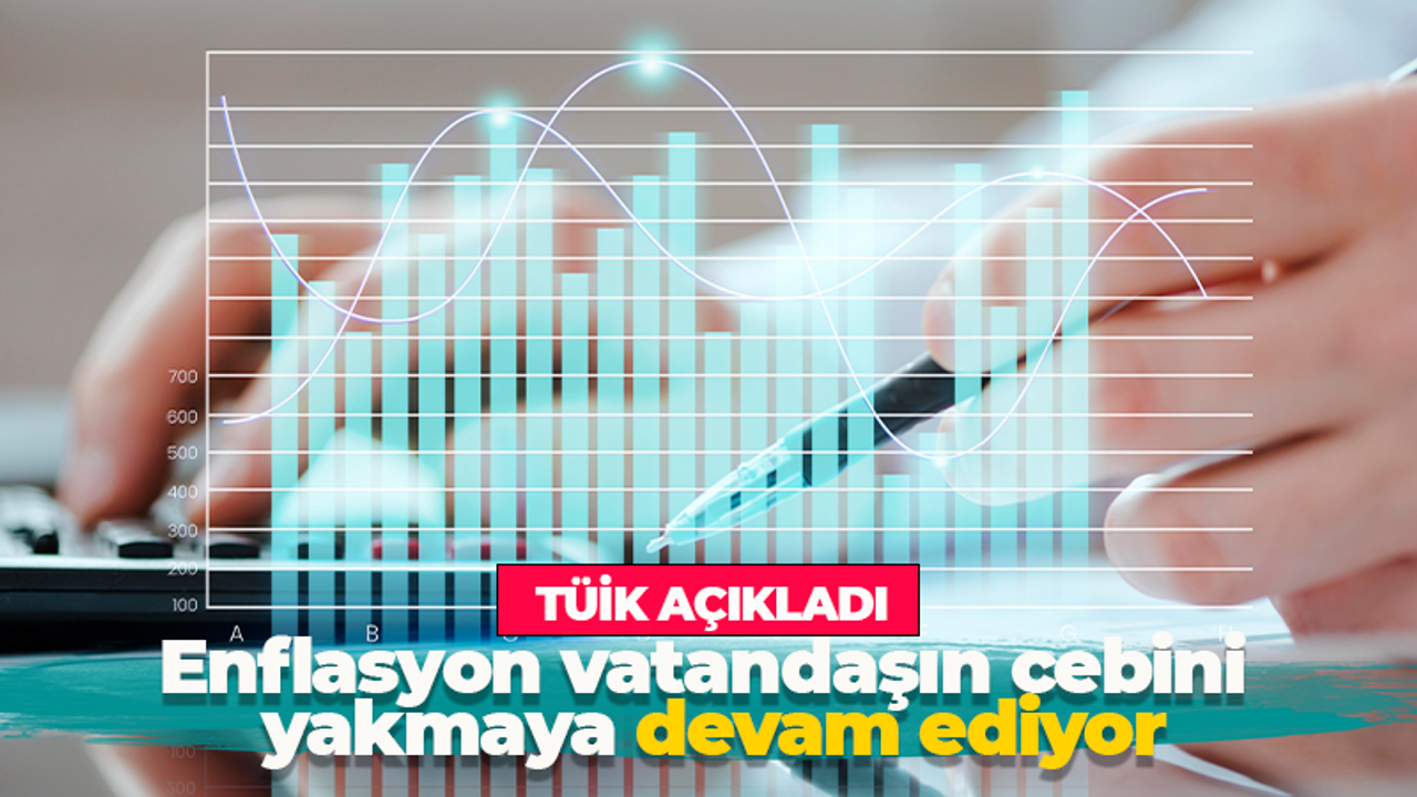 TÜİK açıkladı! Enflasyon vatandaşın cebini yakmaya devam ediyor