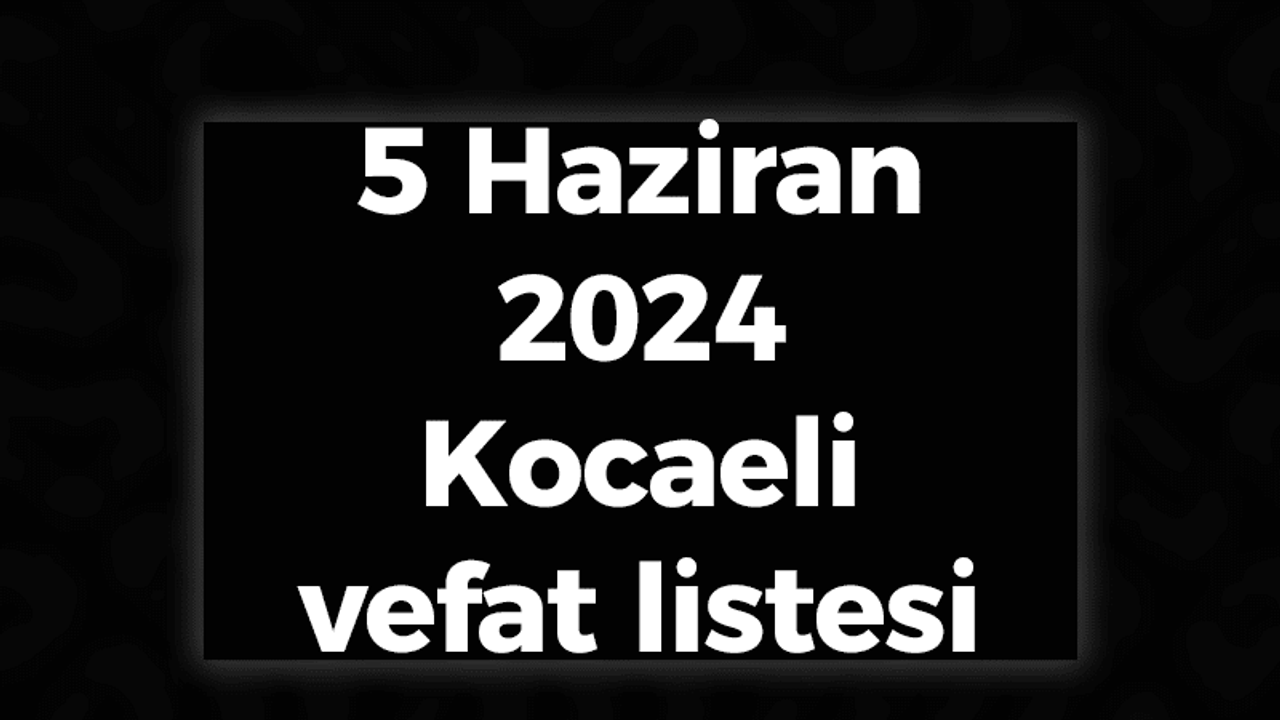 5 Haziran 2024 Kocaeli vefat listesi