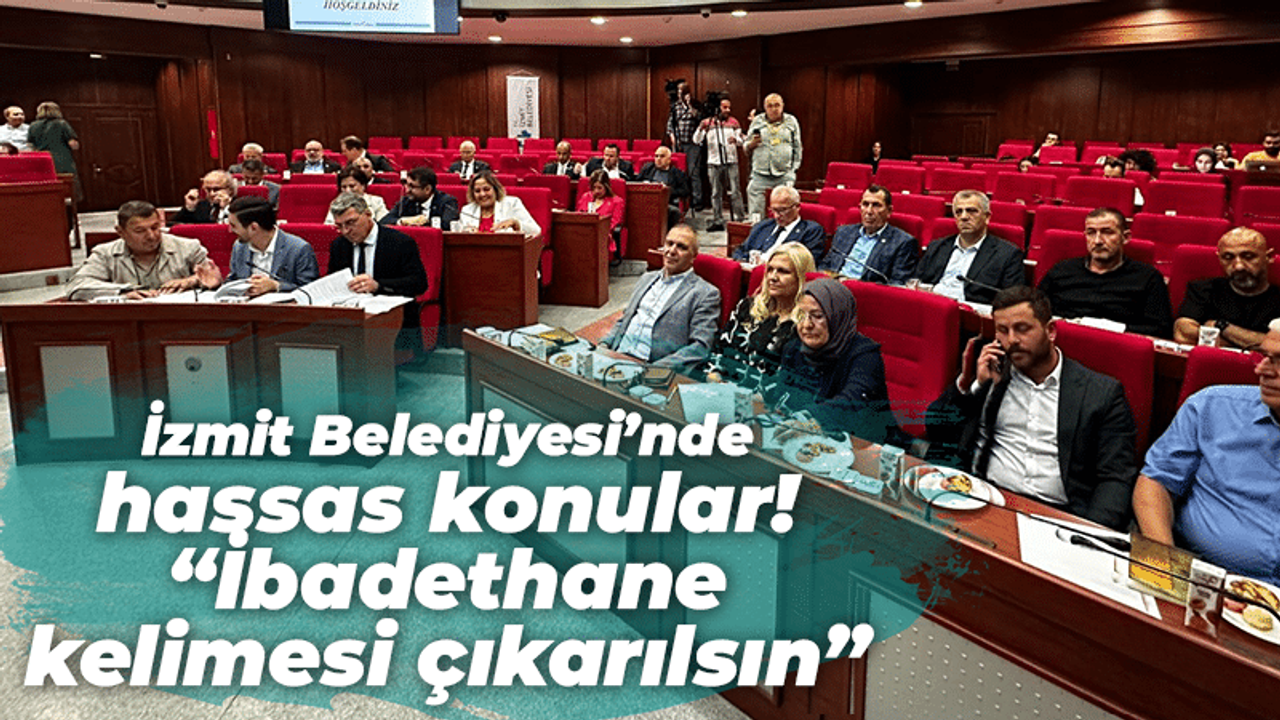 İzmit Belediyesi’nde hassas konular! “İbadethane kelimesi çıkarılsın”
