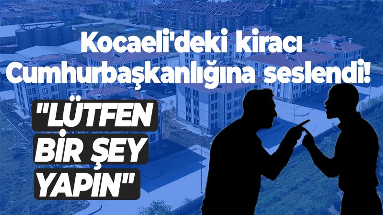 Kocaeli'deki kiracı Cumhurbaşkanlığına seslendi! "Lütfen bir şey yapın"