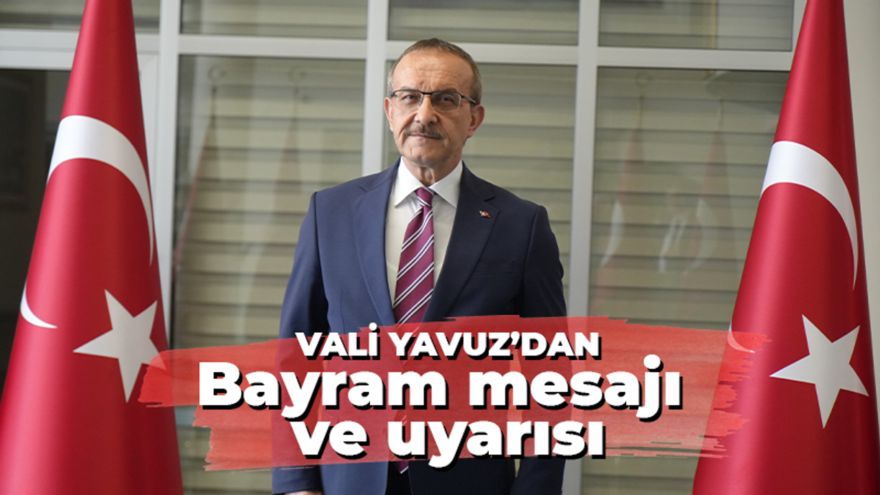 Vali Yavuz'dan bayrama ilişkin açıklama ve uyarılar geldi