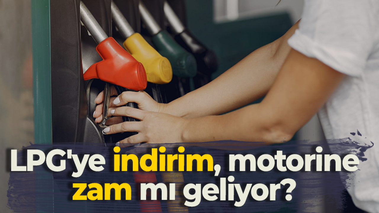 LPG'ye indirim, motorine zam mı geliyor?