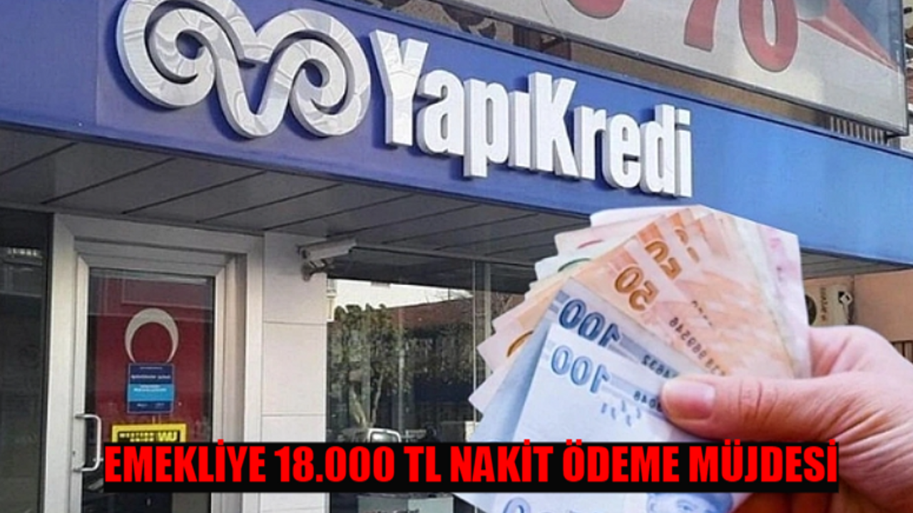 EMEKLİYE 18.000 TL NAKİT ÖDEME MÜJDESİ GELDİ! Başvuru Yapan SSK, Bağkur, Emekli Sandığı Emeklisine Nakit Destek Var! Yapı Kredi Emekli Promosyon Güncelleme