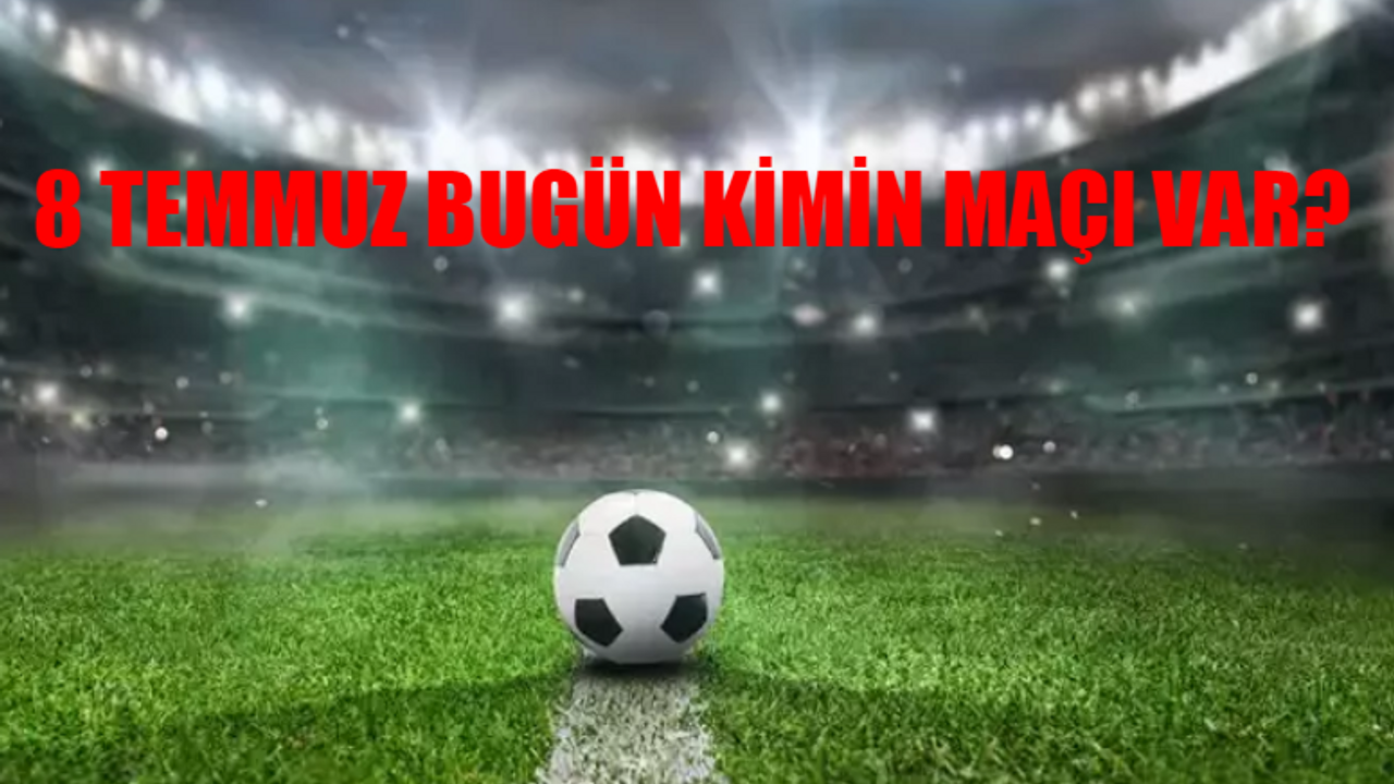 8 TEMMUZ BUGÜNKÜ MAÇLAR 2024: 8 Temmuz Pazartesi Bugün Kimin Maçı Var? 8 Temmuz Pazartesi Süper Lig, Şampiyonlar Ligi, Avrupa Ligi Maç Takvimi