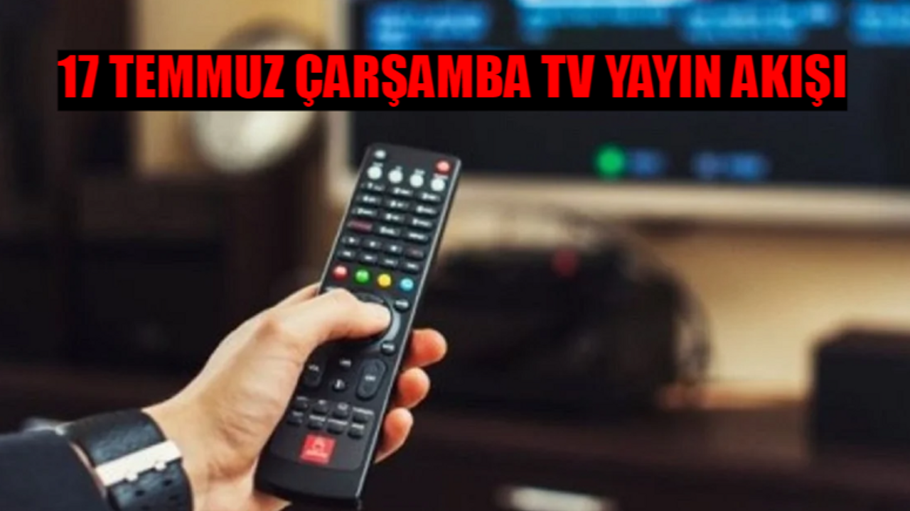 17 TEMMUZ ÇARŞAMBA TV YAYIN AKIŞI 2024: Bugün Kanallarda Ne Var? 17 Temmuz Kanal D, Show TV, ATV, TRT 1, TV8, Now TV, Star TV Yayın Akışı