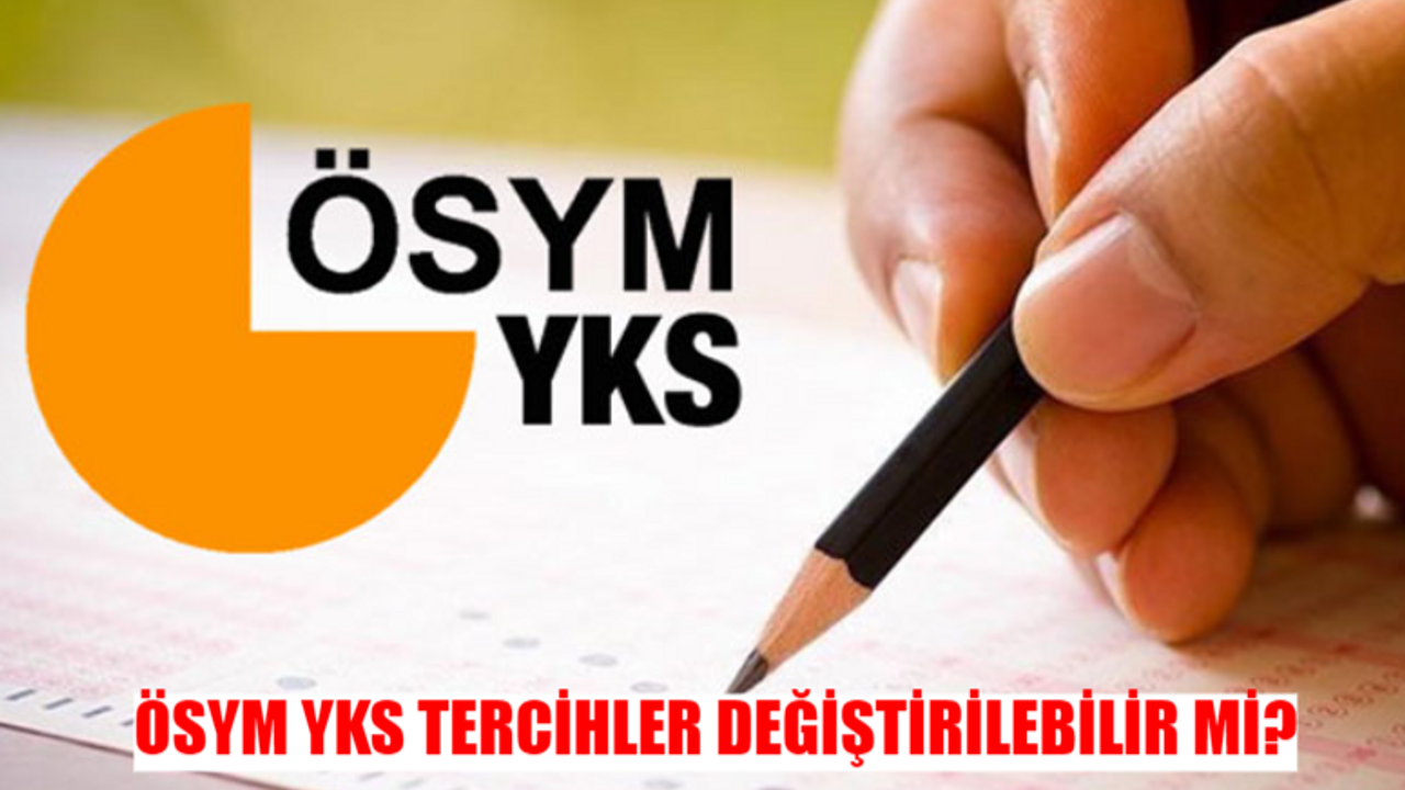 YKS TERCİHLERİ DEĞİŞTİRİLEBİLİR Mİ? YKS Tercihleri Onaylandıktan Sonra Değiştirilir Mi? ÖSYM YKS Tercihleri Kaç Kez Değiştirilir?