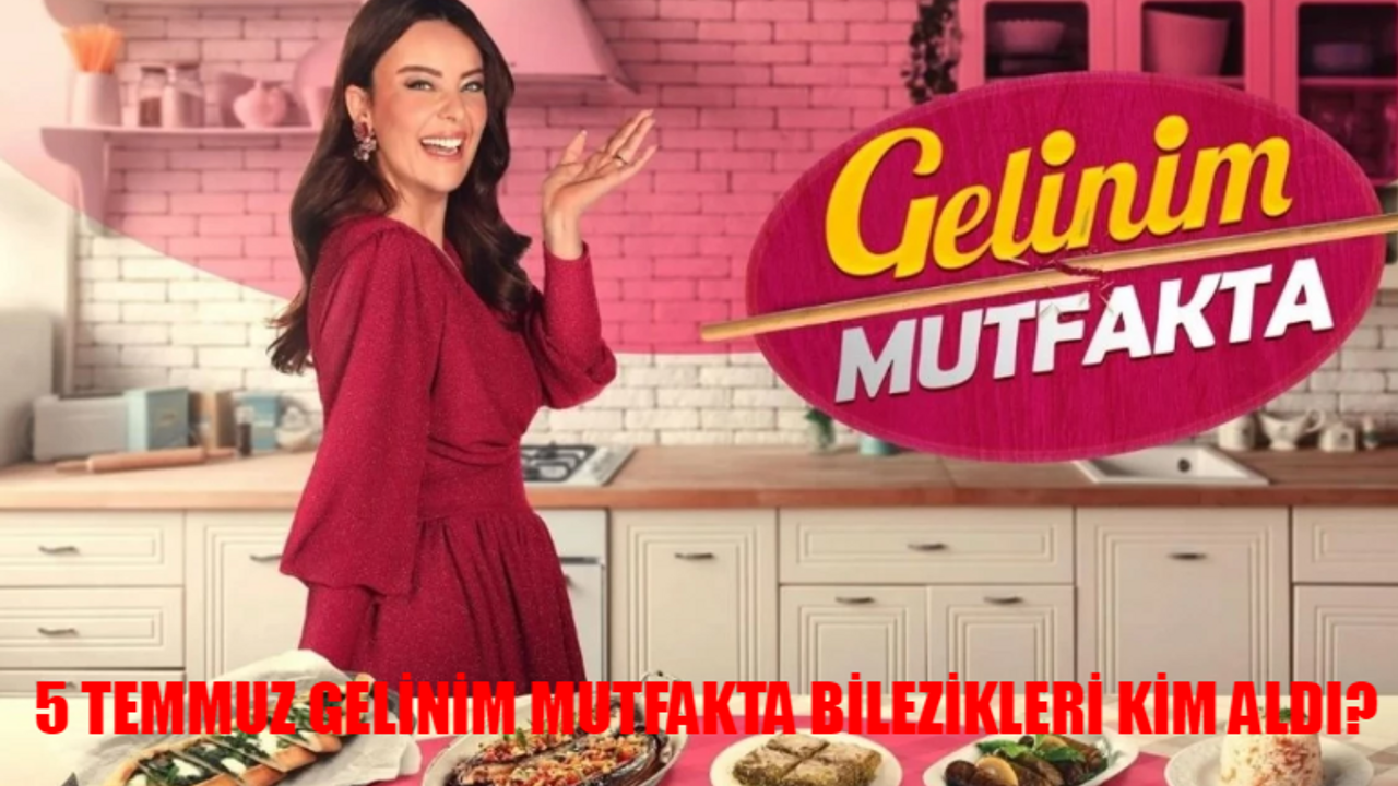 5 TEMMUZ GELİNİM MUTFAKTA PUAN DURUMU 2024 AÇIKLANDI: Kanal D Gelinim Mutfakta Bilezikleri Kim Aldı? Gelinim Mutfakta Kim Kazandı?