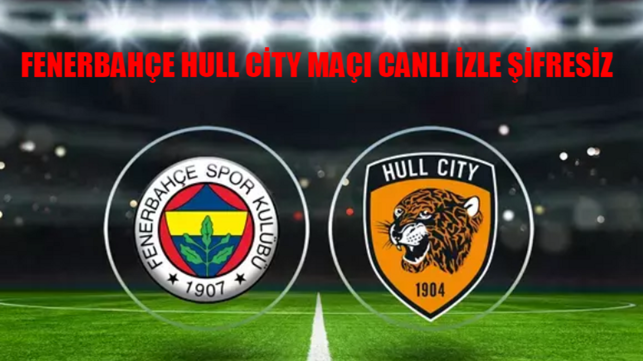 FENERBAHÇE HULL CİTY MAÇI CANLI İZLE ŞİFRESİZ: EXXEN Hull City Fenerbahçe Maçı Bedava İzle! FB Hull City Hazırlık Maçı İzle Canlı Yayın Şifresiz