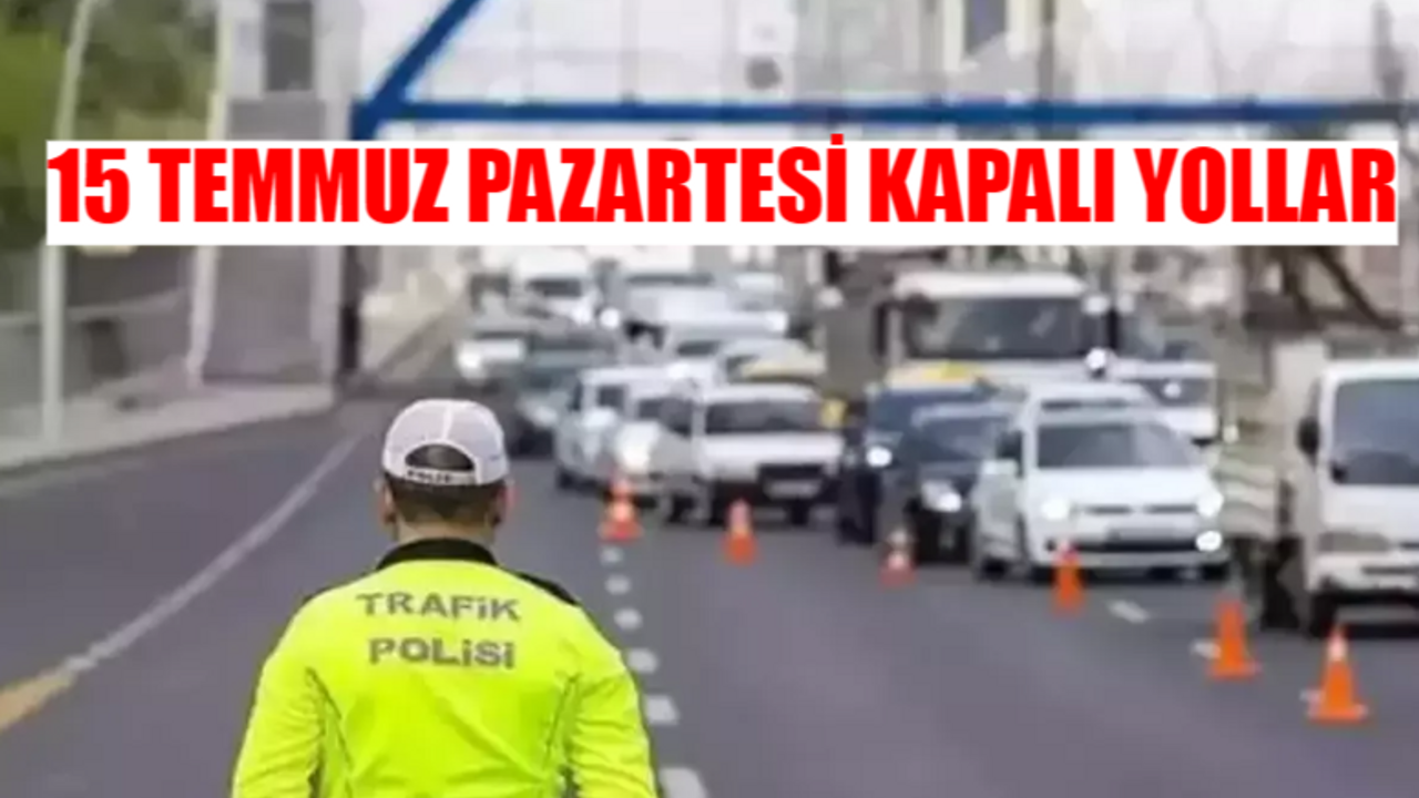 15 TEMMUZ PAZARTESİ KAPALI YOLLAR 2024: İstanbul, Ankara, İzmir 15 Temmuz Demokrasi ve Milli Birlik Günü Hangi Yollar Kapalı?