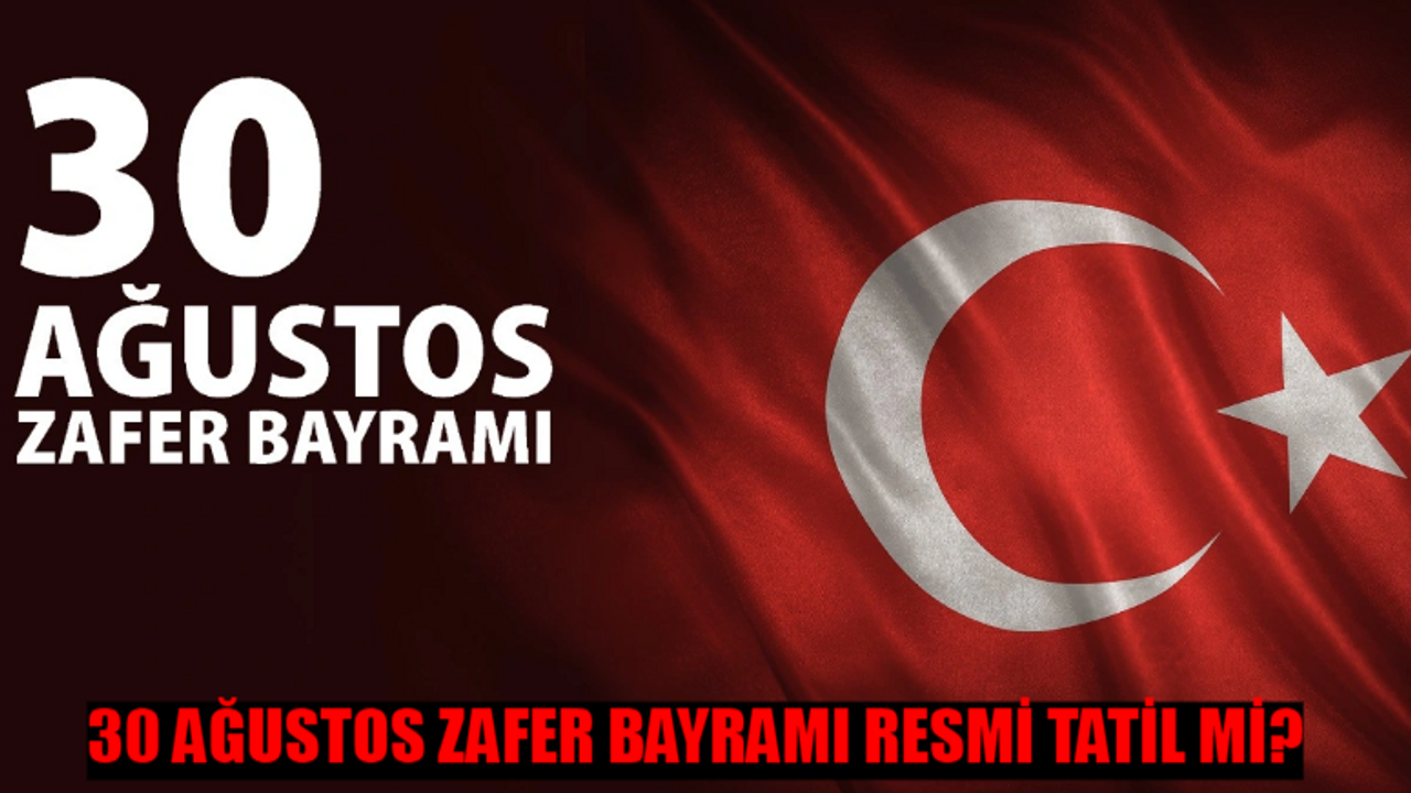 30 AĞUSTOS ZAFER BAYRAMI RESMİ TATİL Mİ? 30 Ağustos Zafer Bayramı Kaç Gün Tatil? 2024 Resmi Tatiller