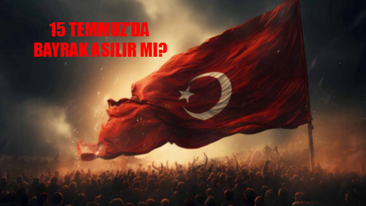 15 TEMMUZ BAYRAK ASILIR MI? Türk Bayrağı Hangi Bayramlarda Asılır? 15 Temmuz Demokrasi ve Milli Birlik Günü Bayrak Asılıyor Mu?