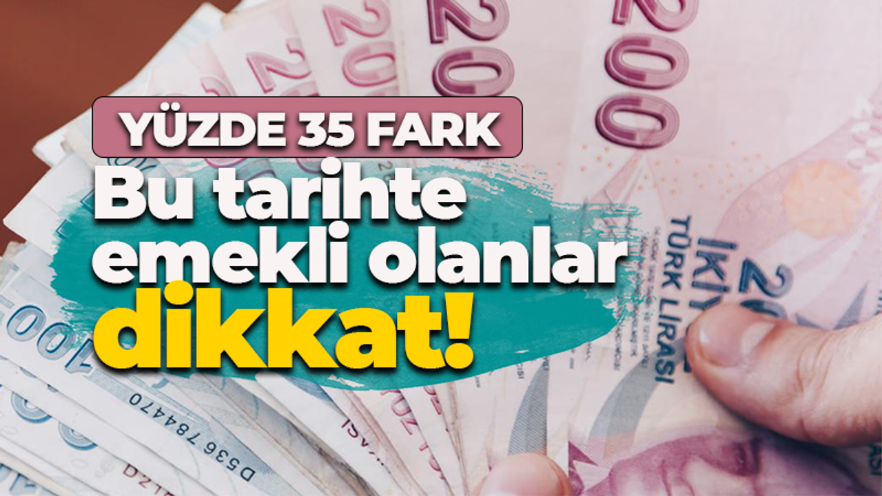 Bu tarihte emekli olanlar dikkat! Yüzde 35 fark...