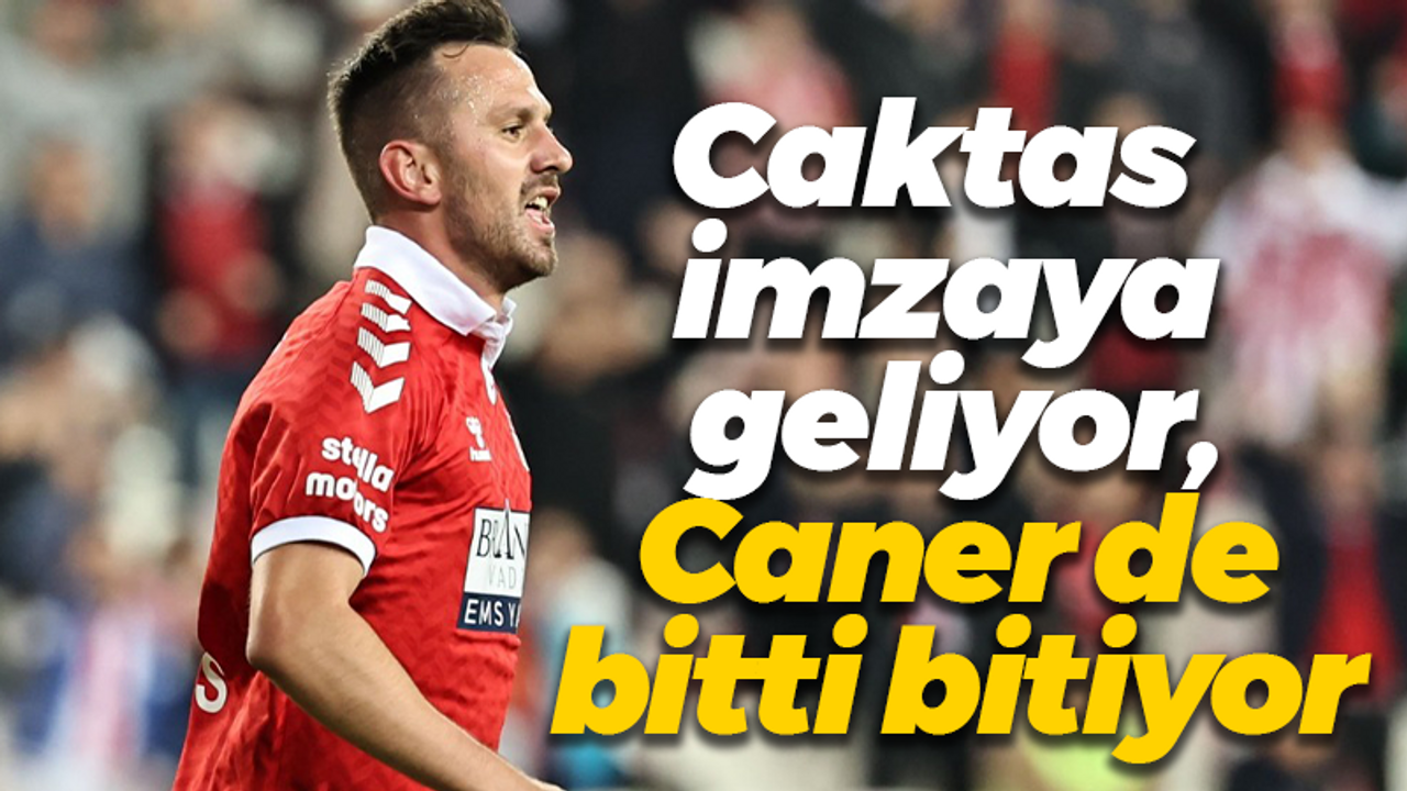 Caktas imzaya geliyor, Caner de bitti bitiyor