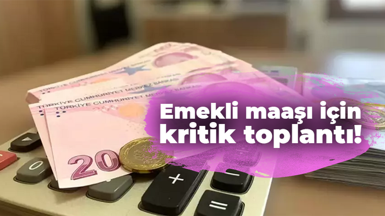 Emekli maaşı için kritik toplantı!