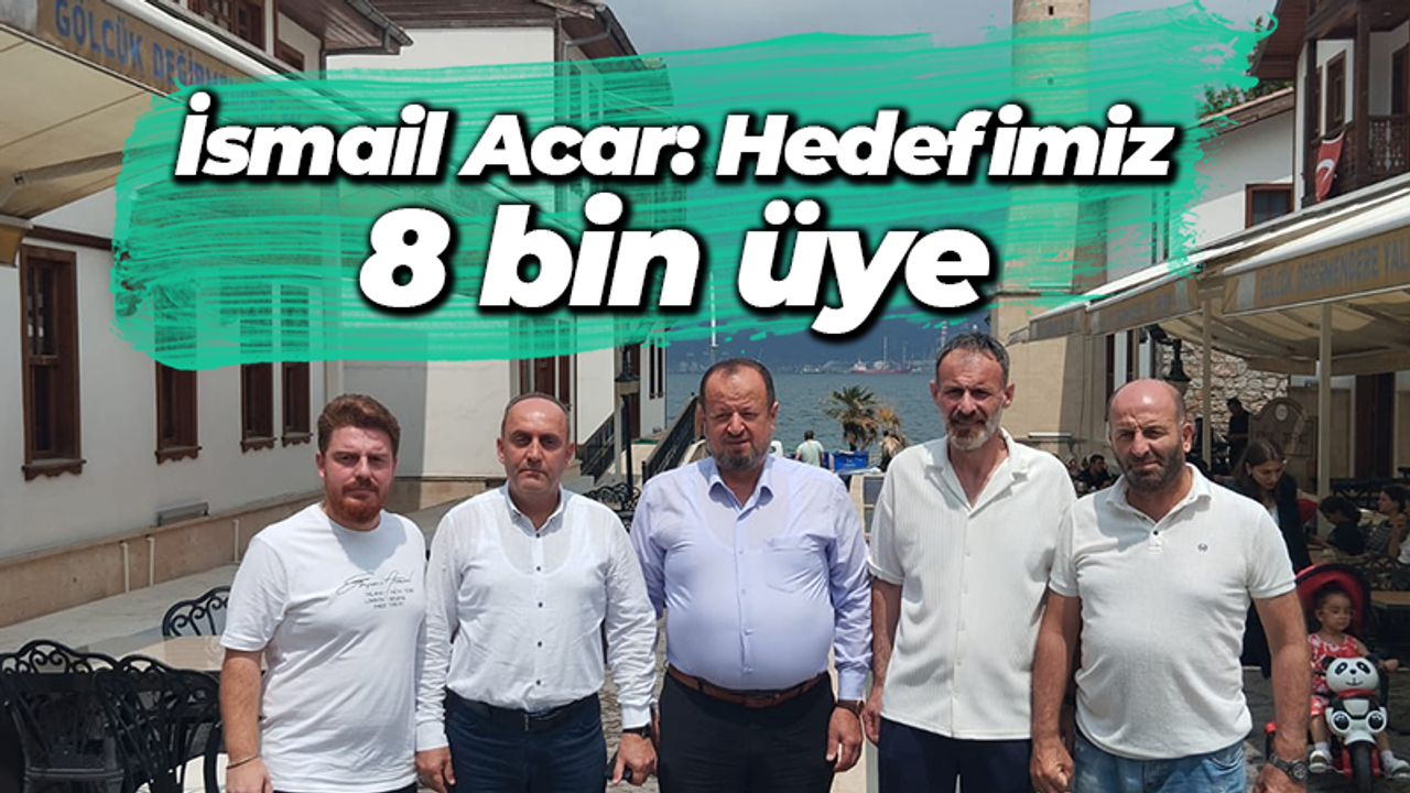 İsmail Acar: Hedefimiz 8 bin üye