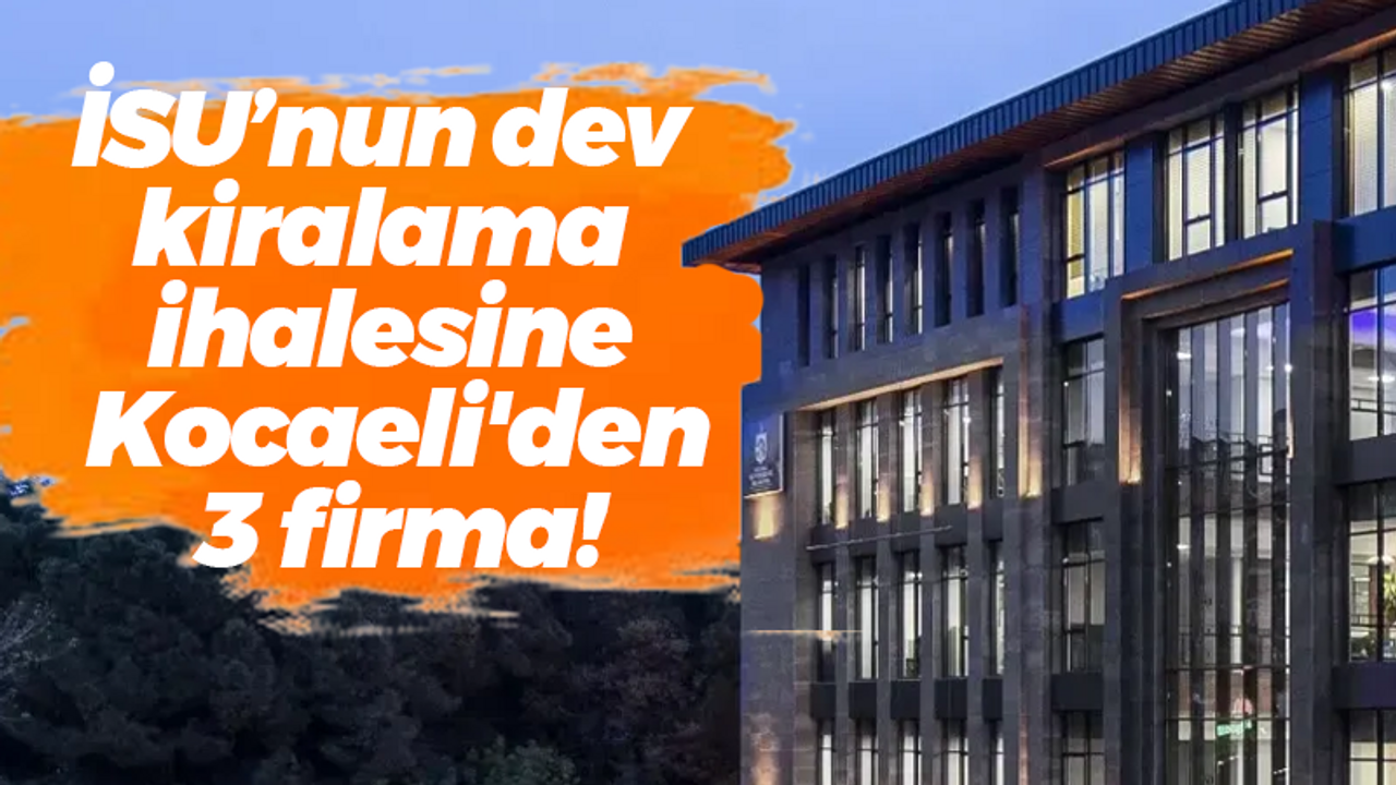 İSU’nun dev kiralama ihalesine Kocaeli'den 3 firma!