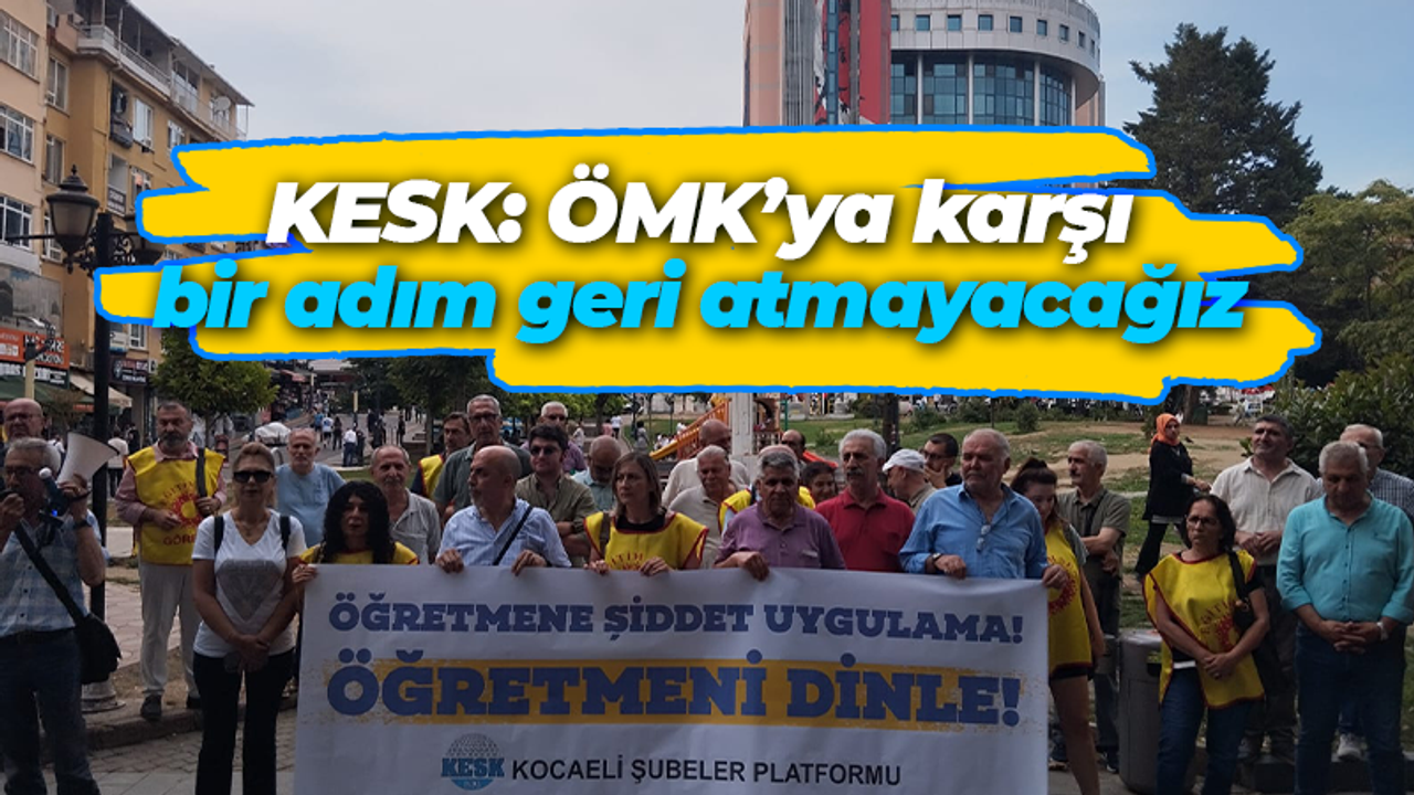 KESK: ÖMK’ya karşı bir adım geri atmayacağız