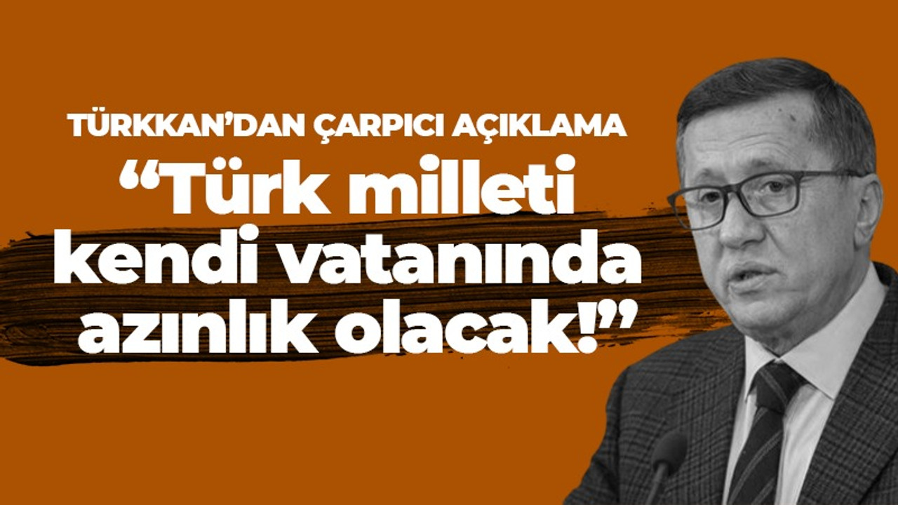 Lütfü Türkkan: Türk milleti kendi vatanında azınlık olacak!