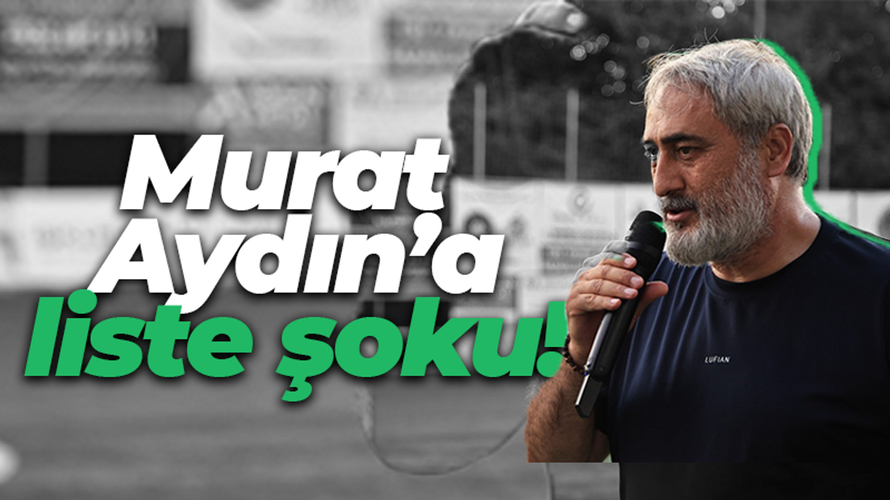 Murat Aydın’a liste şoku!