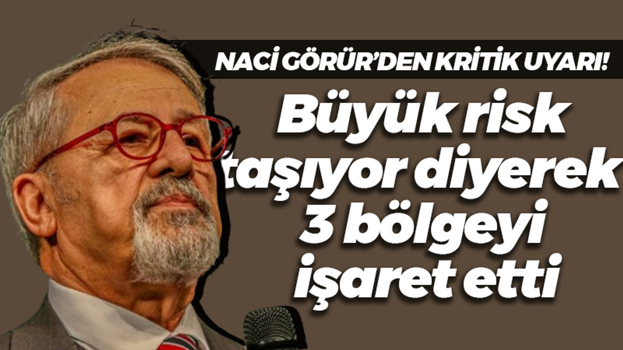 Naci Görür’den kritik uyarı! Büyük risk taşıyor diyerek 3 bölgeyi işaret etti