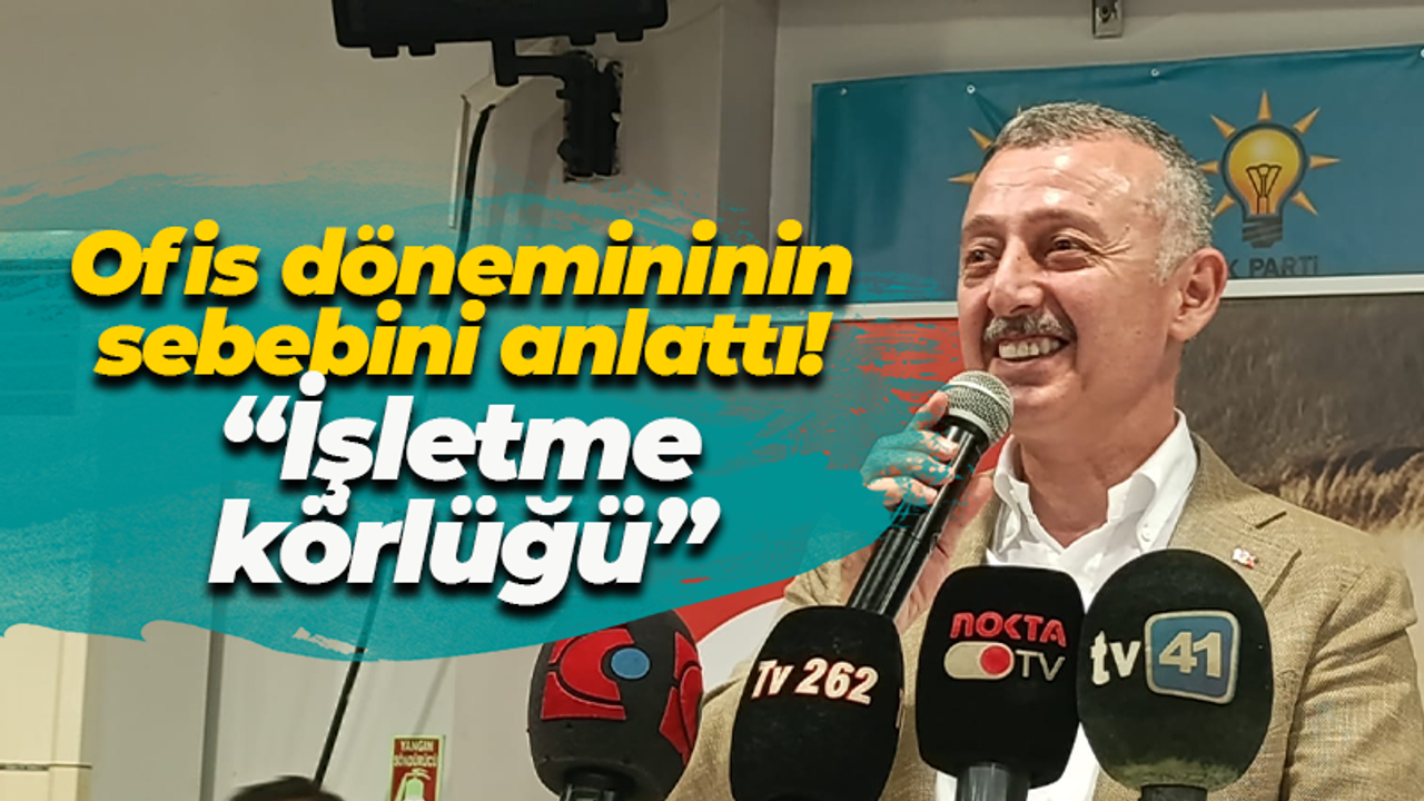 Ofis dönemininin sebebini anlattı! “İşletme körlüğü”