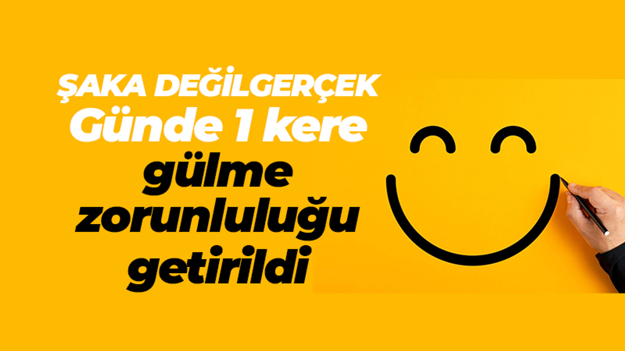 Şaka değil gerçek! günde 1 kere gülme zorunluluğu getirildi