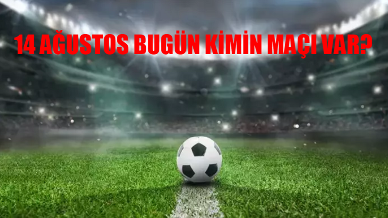 14 AĞUSTOS BUGÜNKÜ MAÇLAR TÜM LİSTE: Bugün Kimin Maçı Var? Hangi Maç Hangi Kanalda?