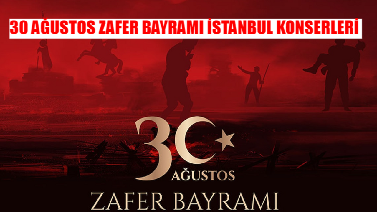 30 AĞUSTOS ZAFER BAYRAMI İSTANBUL KONSERLERİ 2024: 30 Ağustos İstanbul Konserleri Nerede, Saat Kaçta? İBB Konser 30 Ağustos Takvimi