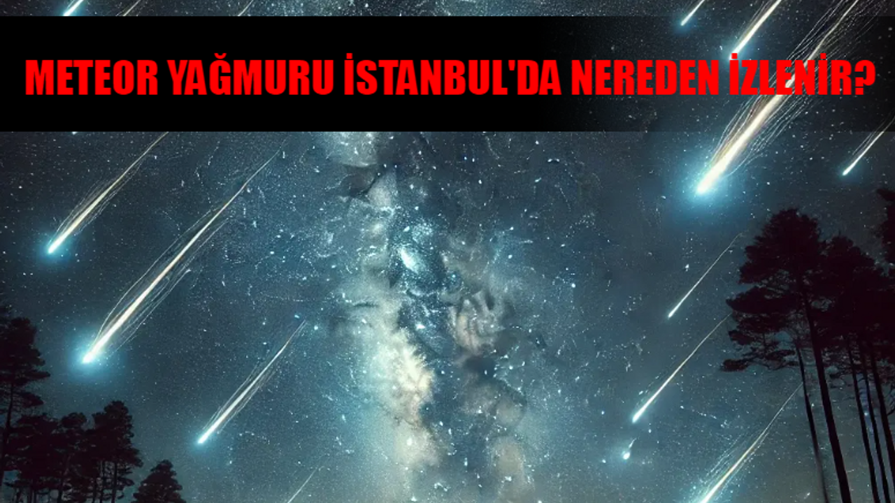 10 AĞUSTOS PERSEİD METEOR YAĞMURU NE ZAMAN, SAAT KAÇTA? Perseid Meteor Yağmuru İstanbul'da Nereden İzlenir?