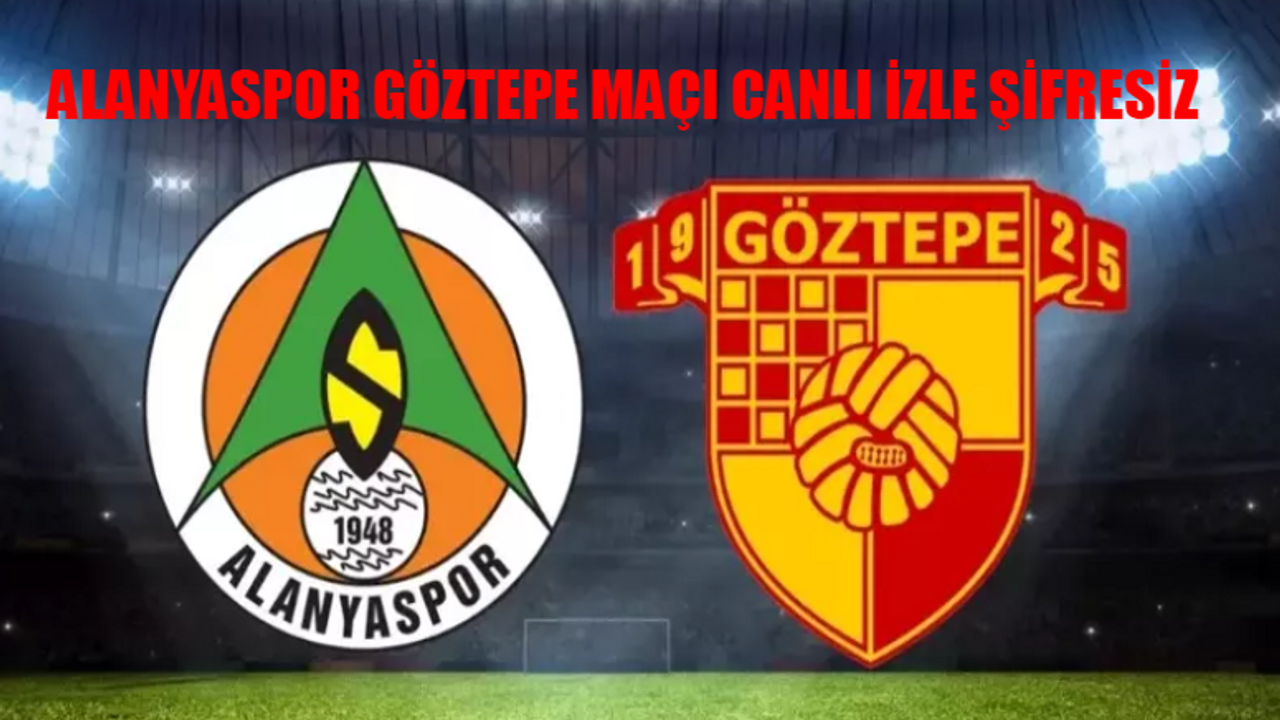 ALANYASPOR GÖZTEPE MAÇI CANLI İZLE ŞİFRESİZ: Alanya Göztepe Maçı Bedava İzle Kesintisiz! Süper Lig Göztepe Alanya Maçı Full İzle