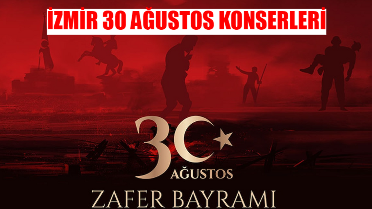 İZMİR 30 AĞUSTOS ZAFER BAYRAMI KONSERLERİ VE ETKİNLİKLERİ 2024: 30 Ağustos İzmir Konser Nerede, Saat Kaçta?