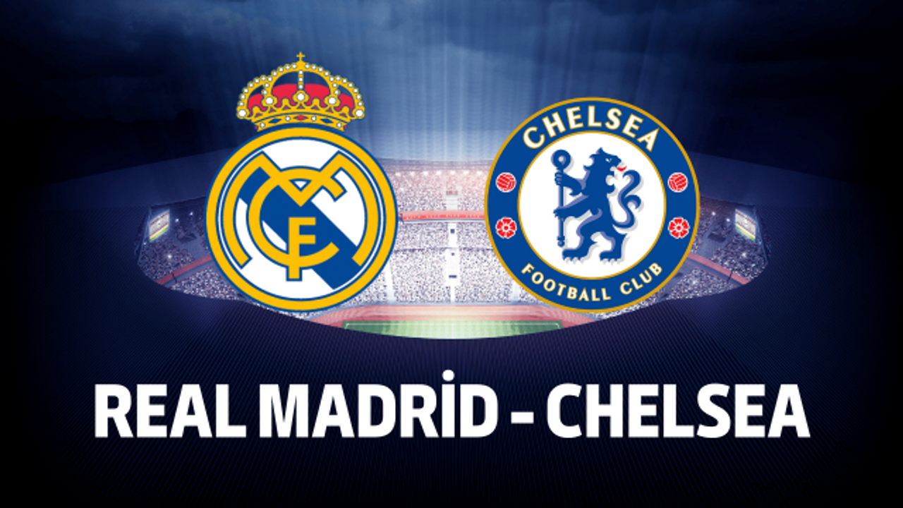 CHELSEA – REAL MADRID maçı CANLI İZLE, CHELSEA – REAL MADRID maçı saat kaçta, hangi kanalda?