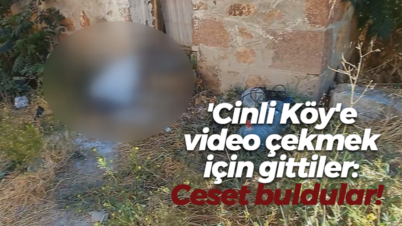 'Cinli Köy'e video çekmek için gittiler: Ceset buldular!