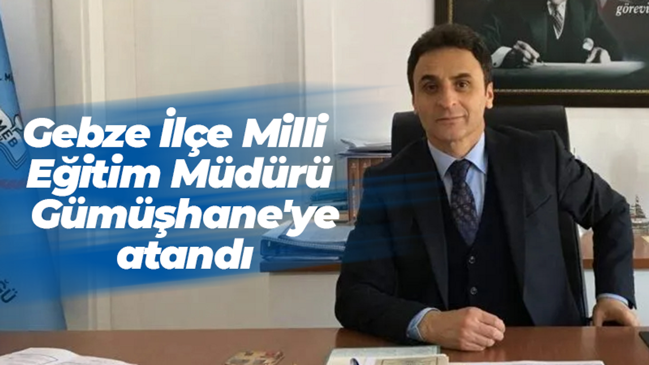 Gebze İlçe Milli Eğitim Müdürü Doğan, Gümüşhane'ye atandı