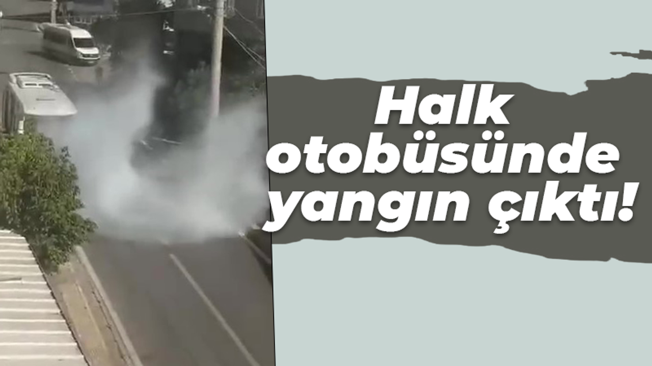 Halk otobüsünde yangın çıktı!