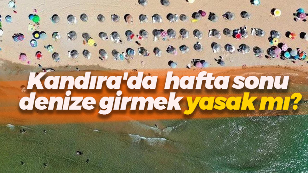 Kandıra'da hafta sonu denize girmek yasak mı?