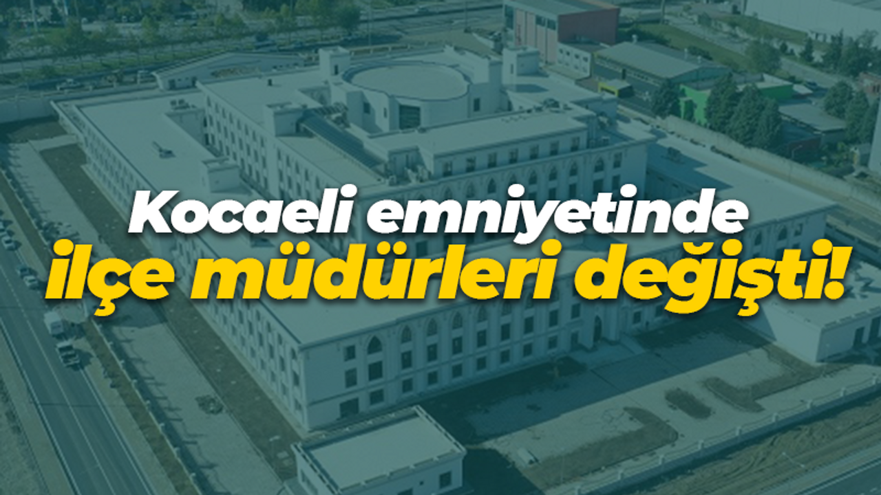 Kocaeli emniyetinde ilçe müdürleri değişti!