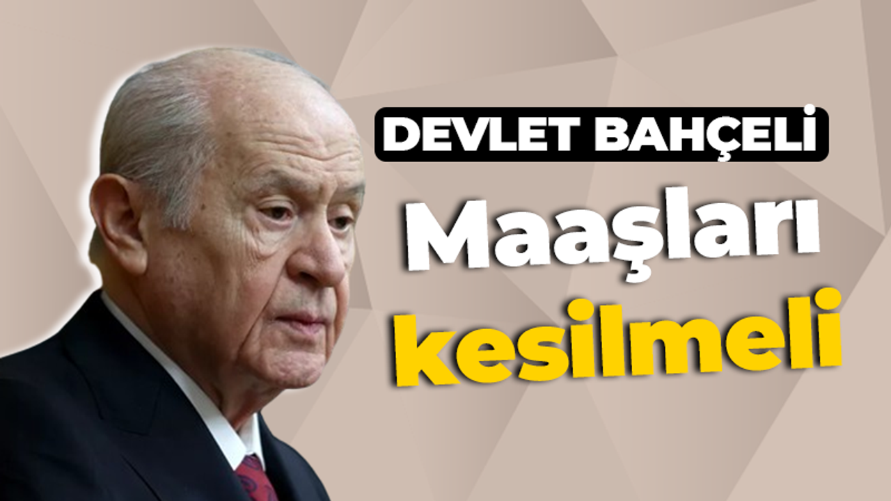 MHP Lideri Bahçeli: Maaşları kesilmeli