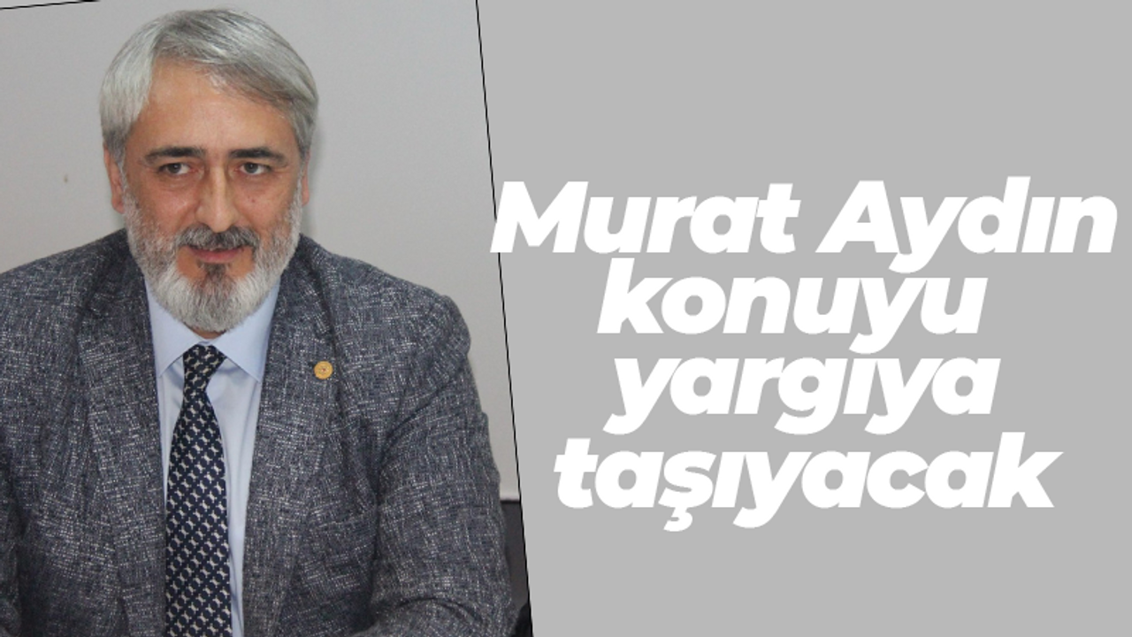 Murat Aydın konuyu yargıya taşıyacak